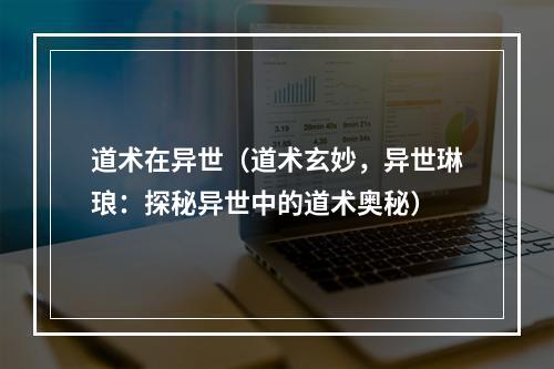 道术在异世（道术玄妙，异世琳琅：探秘异世中的道术奥秘）