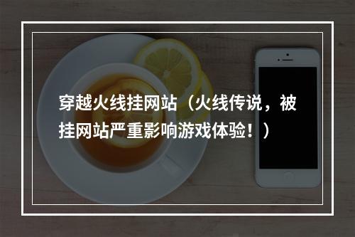 穿越火线挂网站（火线传说，被挂网站严重影响游戏体验！）