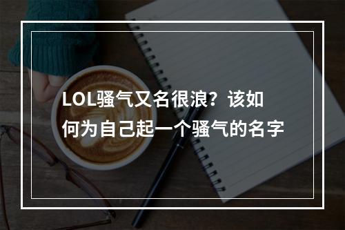 LOL骚气又名很浪？该如何为自己起一个骚气的名字