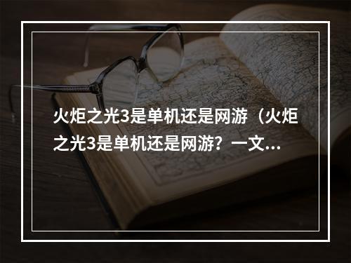 火炬之光3是单机还是网游（火炬之光3是单机还是网游？一文详解！）