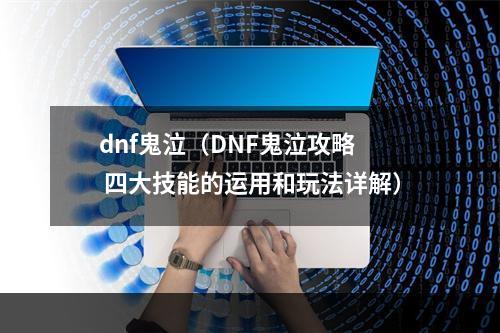 dnf鬼泣（DNF鬼泣攻略  四大技能的运用和玩法详解）