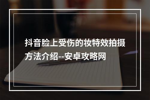 抖音脸上受伤的妆特效拍摄方法介绍--安卓攻略网