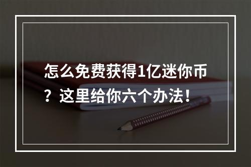 怎么免费获得1亿迷你币？这里给你六个办法！