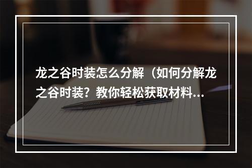 龙之谷时装怎么分解（如何分解龙之谷时装？教你轻松获取材料和提高分解成功率！）