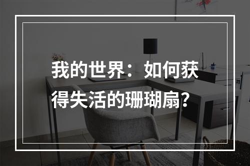 我的世界：如何获得失活的珊瑚扇？