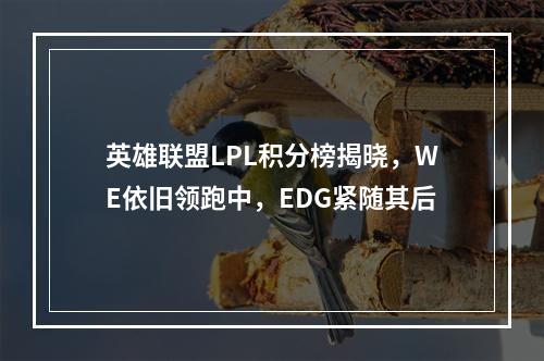 英雄联盟LPL积分榜揭晓，WE依旧领跑中，EDG紧随其后