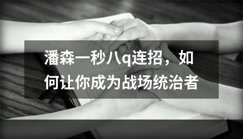 潘森一秒八q连招，如何让你成为战场统治者