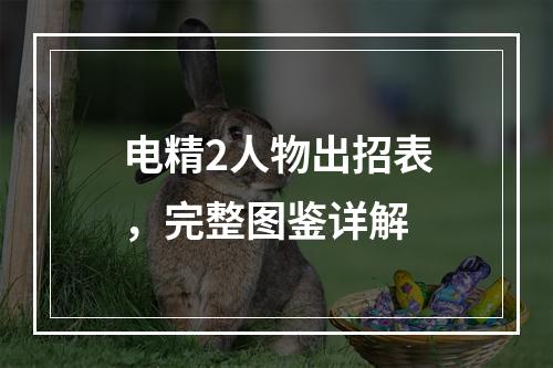 电精2人物出招表，完整图鉴详解