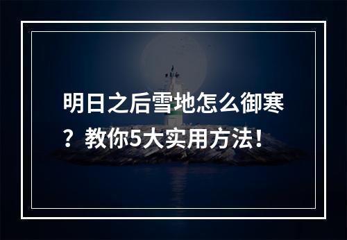 明日之后雪地怎么御寒？教你5大实用方法！