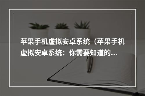 苹果手机虚拟安卓系统（苹果手机虚拟安卓系统：你需要知道的一切！）