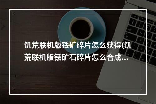 饥荒联机版铥矿碎片怎么获得(饥荒联机版铥矿石碎片怎么合成铥矿)