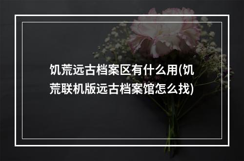 饥荒远古档案区有什么用(饥荒联机版远古档案馆怎么找)