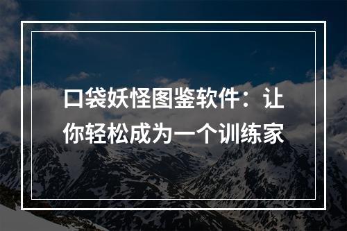 口袋妖怪图鉴软件：让你轻松成为一个训练家