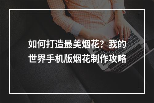 如何打造最美烟花？我的世界手机版烟花制作攻略