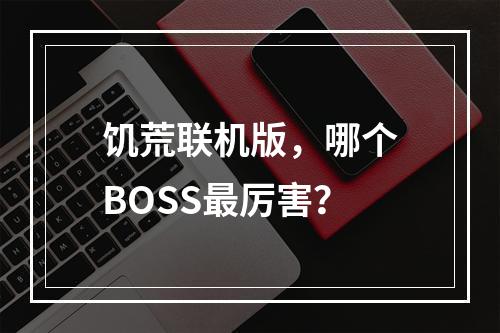 饥荒联机版，哪个BOSS最厉害？