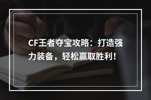 CF王者夺宝攻略：打造强力装备，轻松赢取胜利！