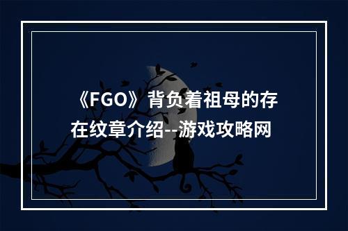 《FGO》背负着祖母的存在纹章介绍--游戏攻略网