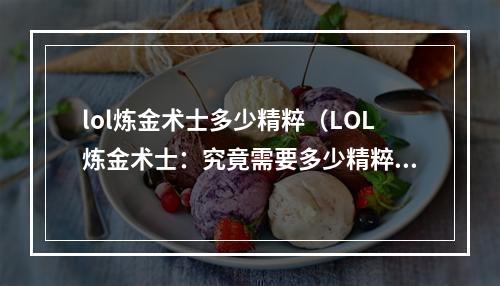 lol炼金术士多少精粹（LOL炼金术士：究竟需要多少精粹才能拥有最强装备？）