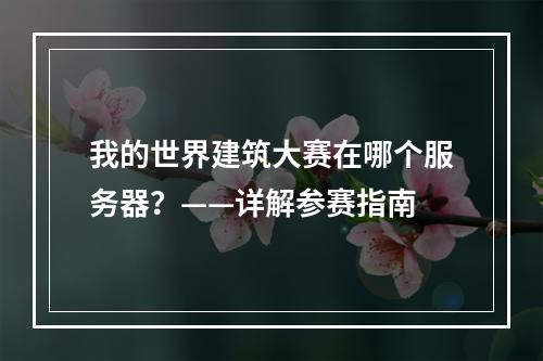 我的世界建筑大赛在哪个服务器？——详解参赛指南