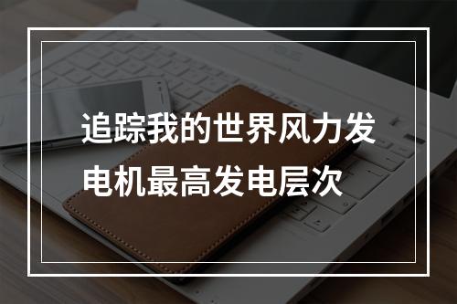 追踪我的世界风力发电机最高发电层次