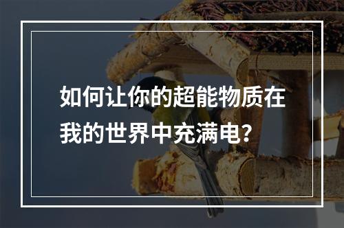 如何让你的超能物质在我的世界中充满电？