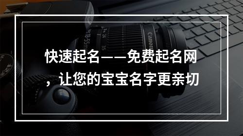 快速起名——免费起名网，让您的宝宝名字更亲切