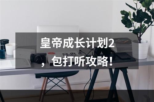 皇帝成长计划2，包打听攻略！