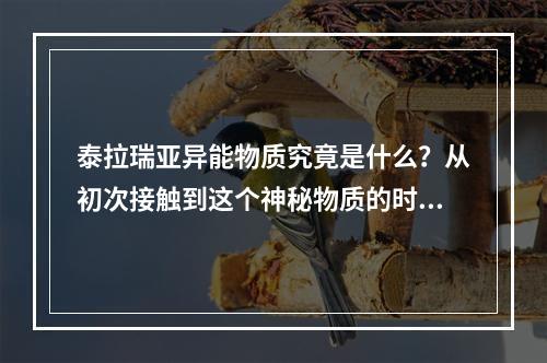 泰拉瑞亚异能物质究竟是什么？从初次接触到这个神秘物质的时候，玩家们就对它充满了好奇。下面，我们一起来