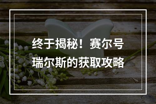 终于揭秘！赛尔号瑞尔斯的获取攻略