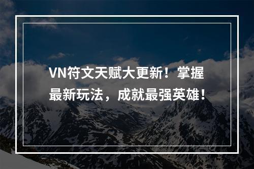 VN符文天赋大更新！掌握最新玩法，成就最强英雄！