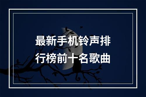 最新手机铃声排行榜前十名歌曲