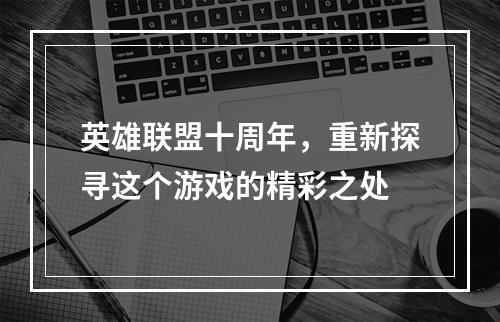 英雄联盟十周年，重新探寻这个游戏的精彩之处