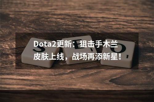 Dota2更新：狙击手木兰皮肤上线，战场再添新星！