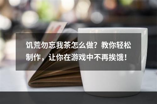 饥荒勿忘我茶怎么做？教你轻松制作，让你在游戏中不再挨饿！