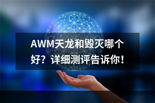 AWM天龙和毁灭哪个好？详细测评告诉你！