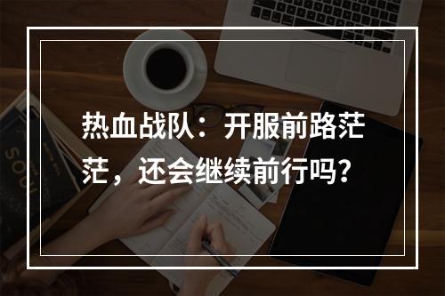 热血战队：开服前路茫茫，还会继续前行吗？