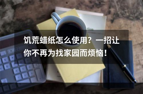 饥荒蜡纸怎么使用？一招让你不再为找家园而烦恼！