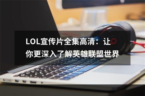 LOL宣传片全集高清：让你更深入了解英雄联盟世界