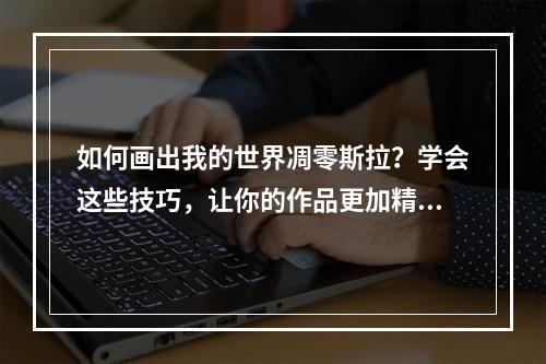 如何画出我的世界凋零斯拉？学会这些技巧，让你的作品更加精彩！