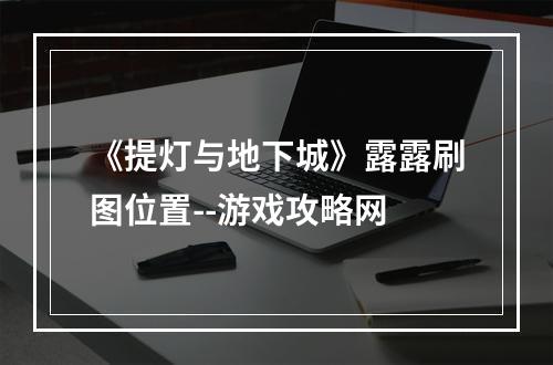 《提灯与地下城》露露刷图位置--游戏攻略网