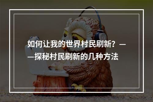 如何让我的世界村民刷新？——探秘村民刷新的几种方法