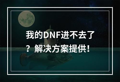 我的DNF进不去了？解决方案提供！