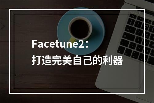 Facetune2：打造完美自己的利器