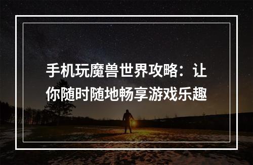 手机玩魔兽世界攻略：让你随时随地畅享游戏乐趣