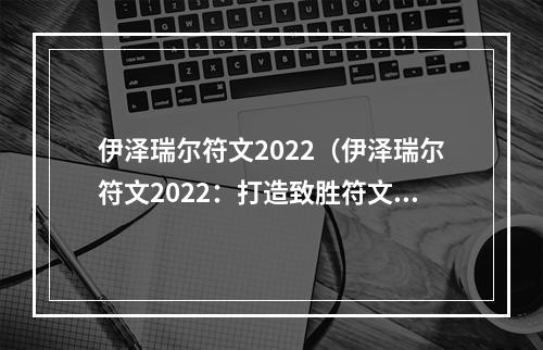 伊泽瑞尔符文2022（伊泽瑞尔符文2022：打造致胜符文组合）