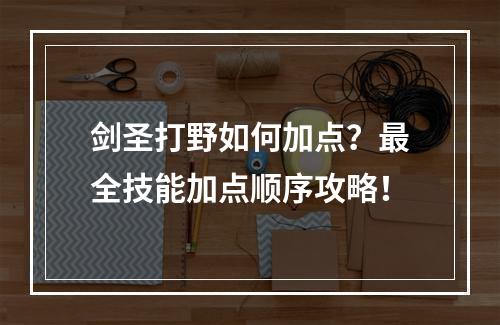 剑圣打野如何加点？最全技能加点顺序攻略！