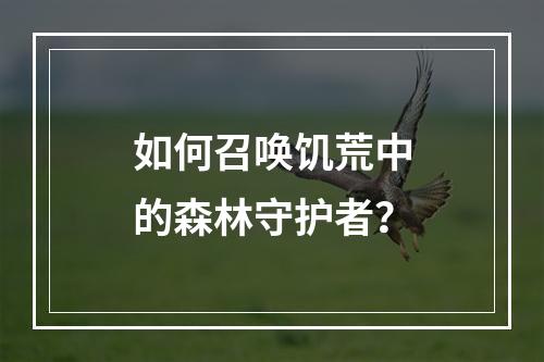 如何召唤饥荒中的森林守护者？