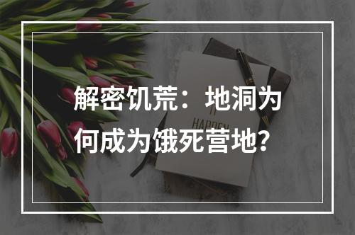 解密饥荒：地洞为何成为饿死营地？