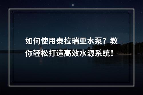 如何使用泰拉瑞亚水泵？教你轻松打造高效水源系统！