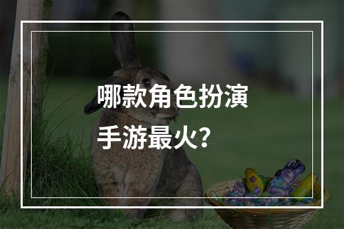 哪款角色扮演手游最火？